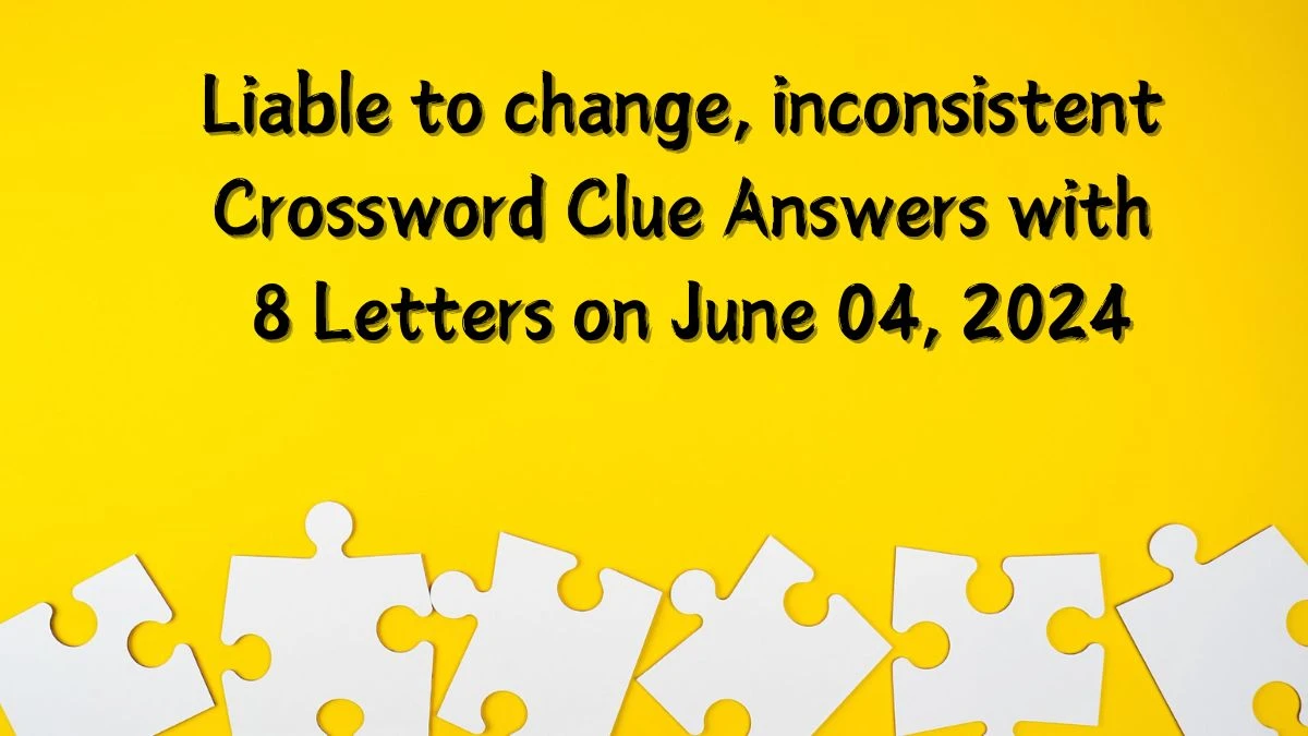 Liable to change, inconsistent Crossword Clue Answers with 8 Letters on June 04, 2024