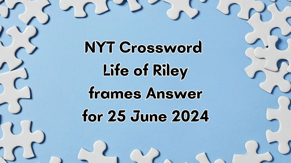 NYT Life of Riley Crossword Clue Puzzle Answer from June 25, 2024