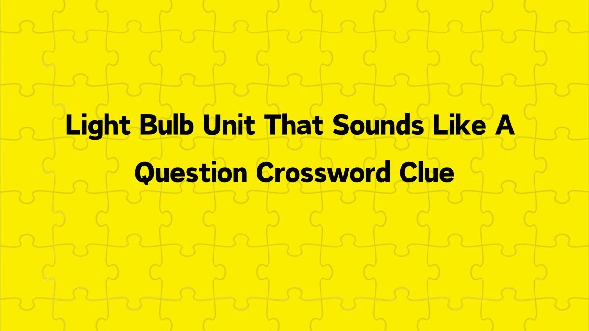 Light Bulb Unit That Sounds Like A Question Crossword Clue Daily Themed Puzzle Answer from June 26, 2024