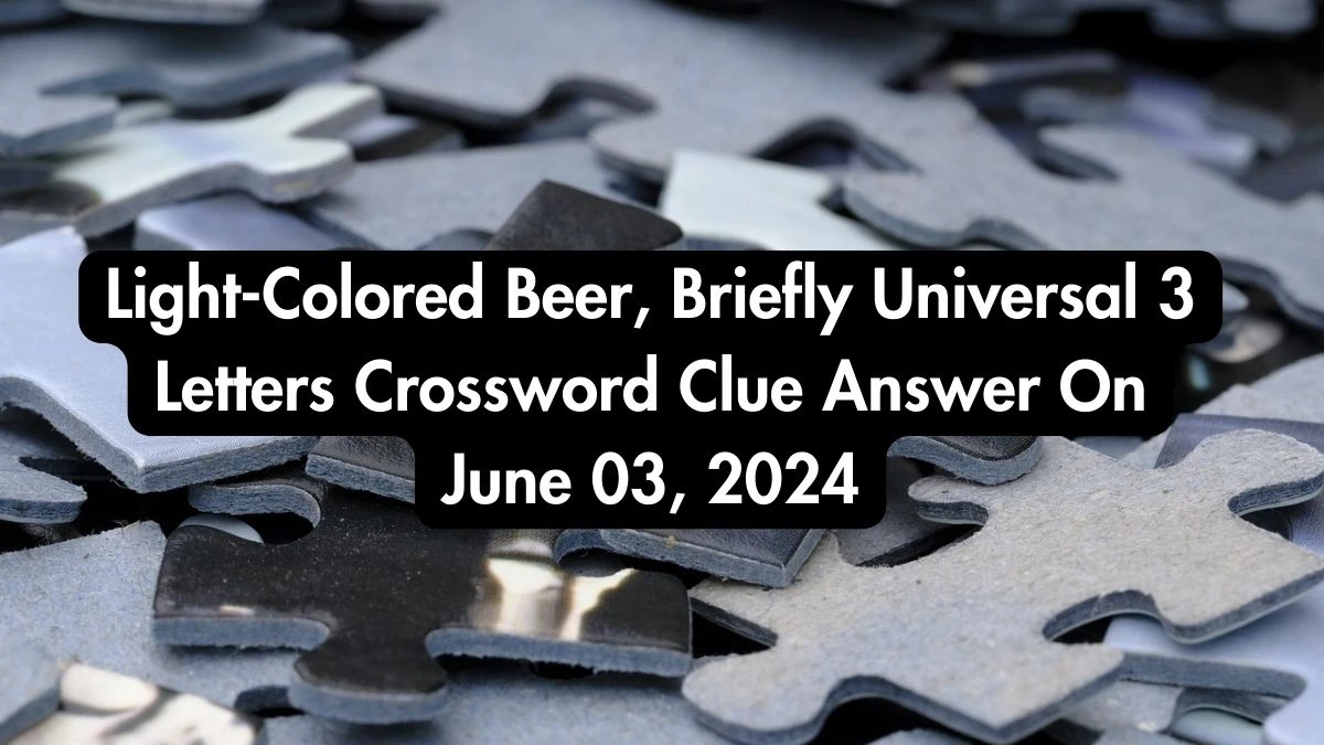 Light-Colored Beer, Briefly Universal 3 Letters Crossword Clue Answer On June 03, 2024
