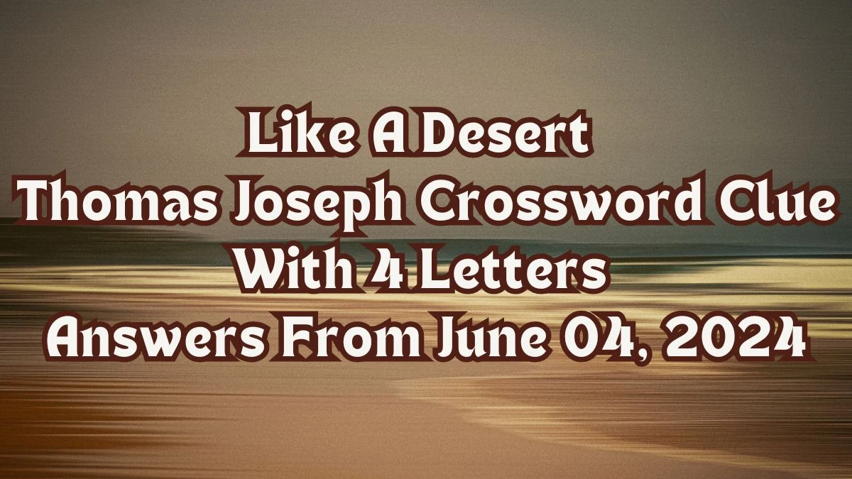 Like A Desert Thomas Joseph Crossword Clue With 4 Letters Answers From June 04, 2024