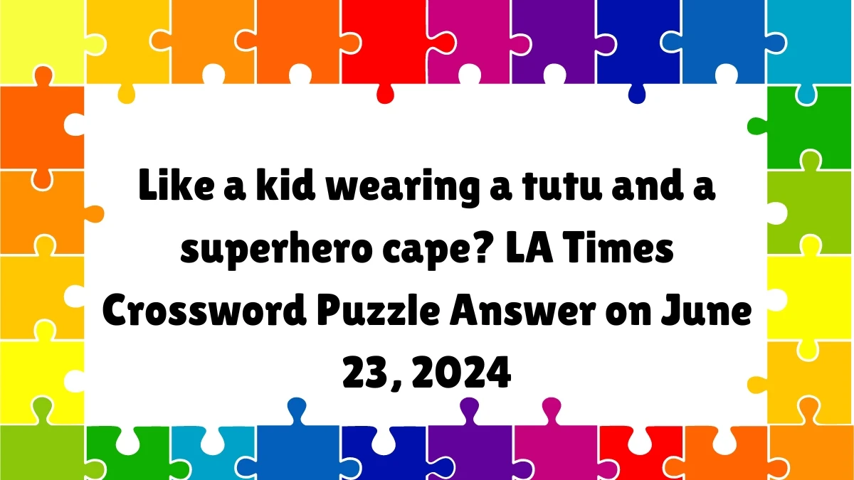Like a kid wearing a tutu and a superhero cape? LA Times Crossword Clue Puzzle Answer from June 23, 2024