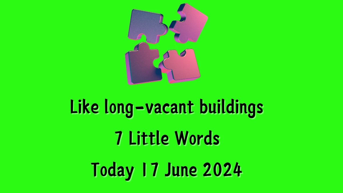 Like long-vacant buildings 7 Little Words Crossword Clue Puzzle Answer from June 17, 2024