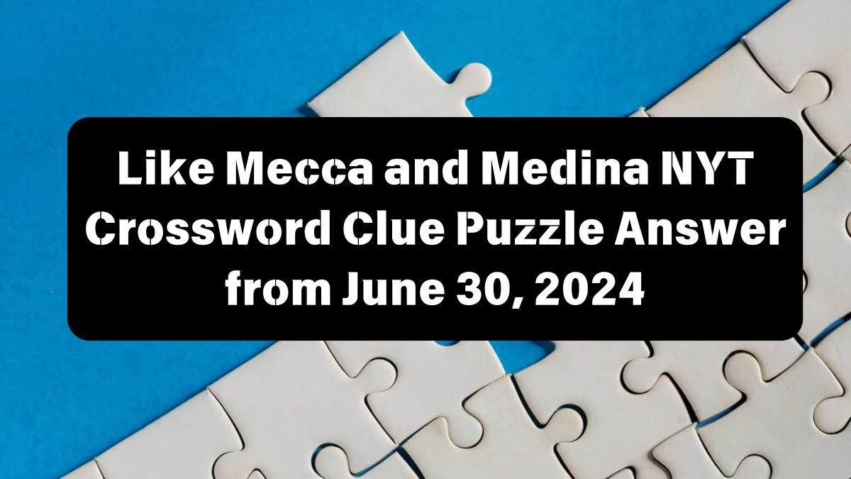 NYT Like Mecca and Medina Crossword Clue Puzzle Answer from June 30, 2024