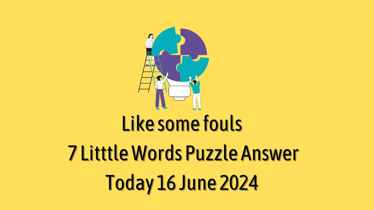Like some fouls 7 Little Words Crossword Clue Puzzle Answer from June 16, 2024