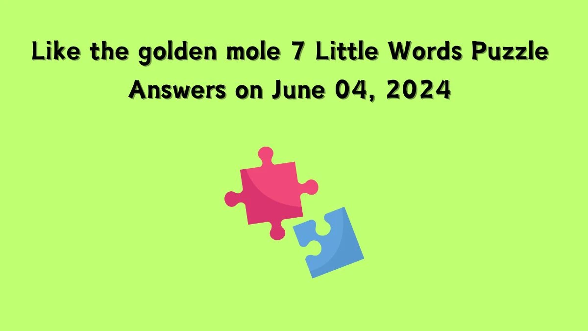 Like the golden mole 7 Little Words Puzzle Answers on June 04 2024 News