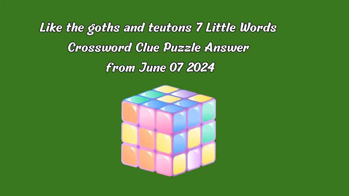 Like the goths and teutons 7 Little Words Crossword Clue Puzzle Answer from June 07 2024