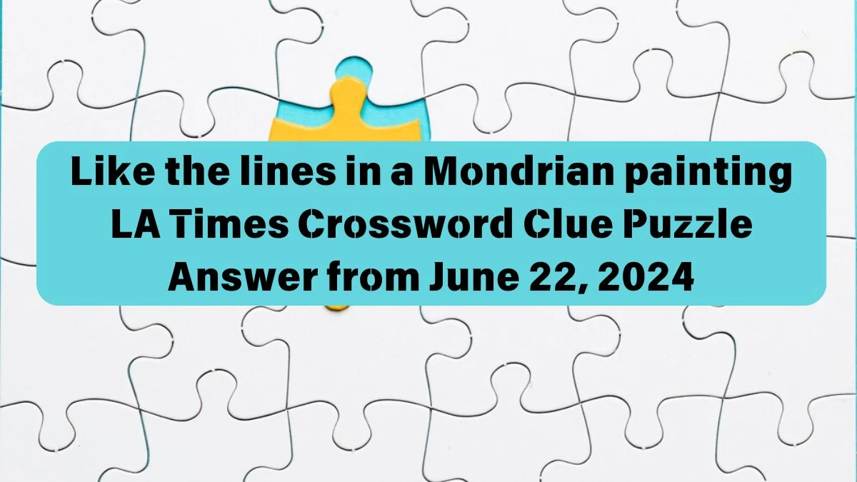 LA Times Like the lines in a Mondrian painting Crossword Clue Puzzle Answer from June 22, 2024