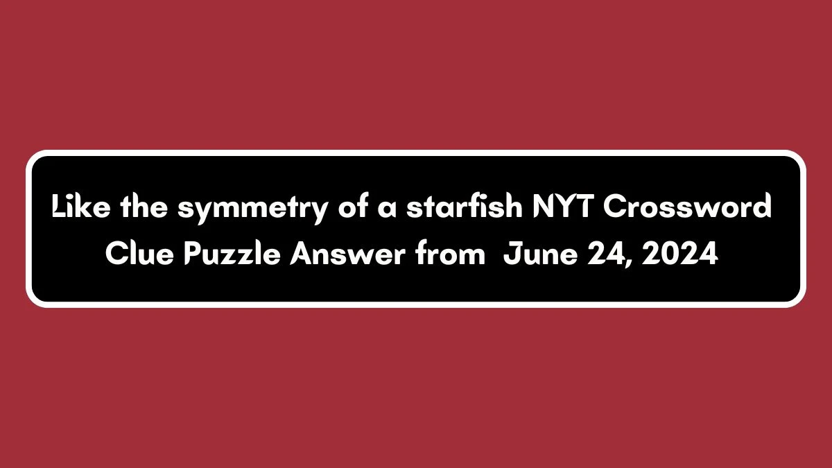 NYT Like the symmetry of a starfish Crossword Clue Puzzle Answer from June 24, 2024