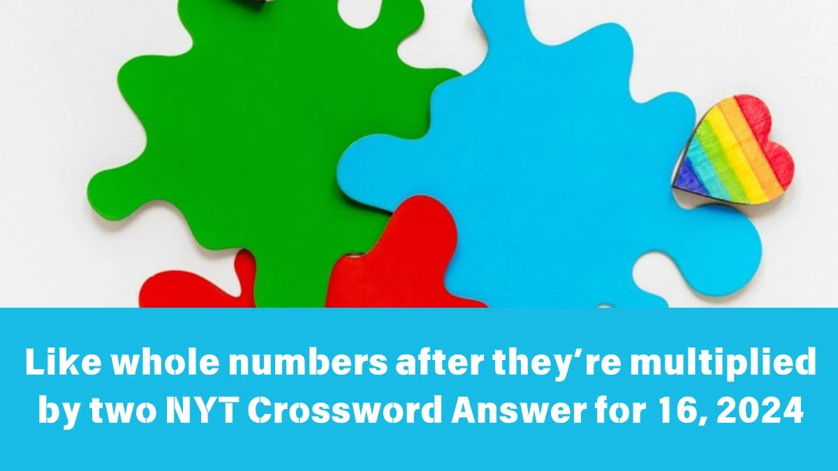 NYT Like whole numbers after they’re multiplied by two Crossword Clue Puzzle Answer from June 16, 2024