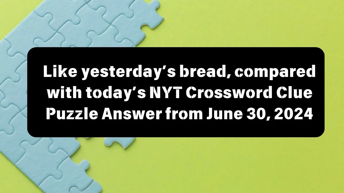 Like yesterday’s bread, compared with today’s NYT Crossword Clue Puzzle Answer from June 30, 2024
