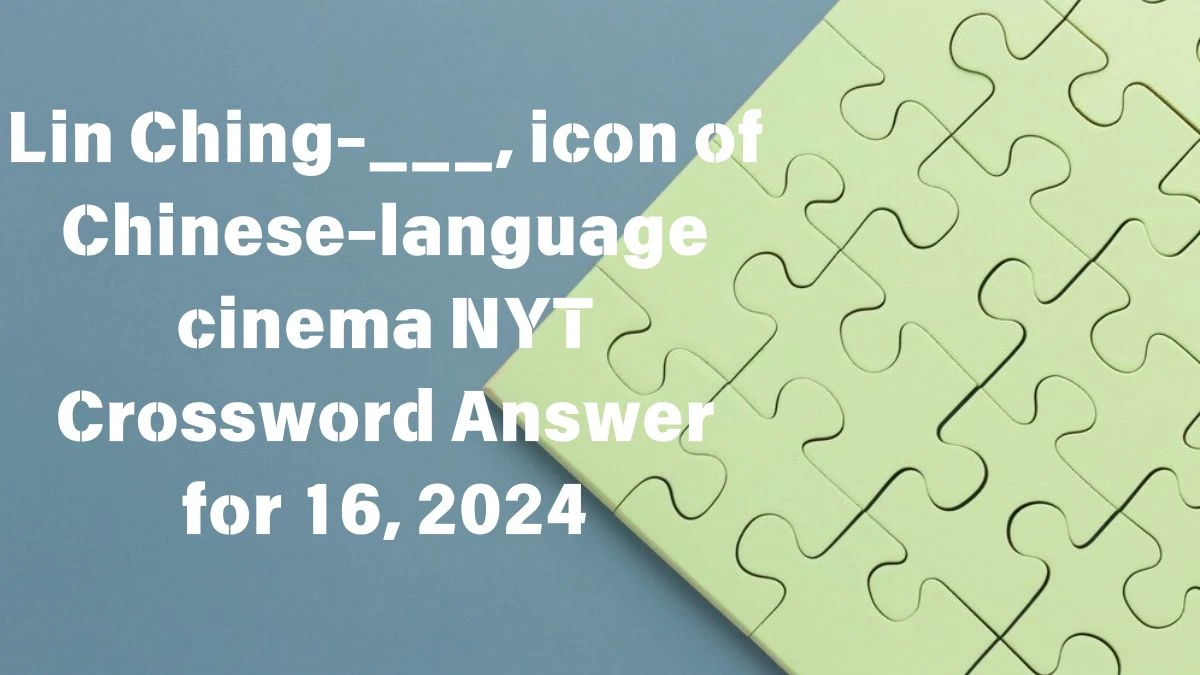 Lin Ching-___, icon of Chinese-language cinema NYT Crossword Clue Puzzle Answer from June 16, 2024