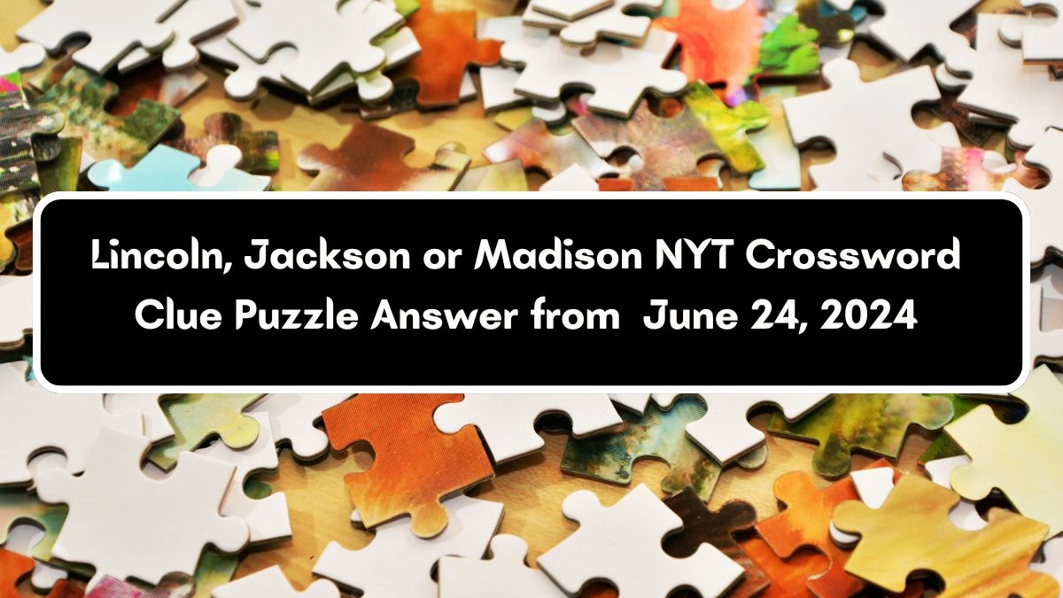 Lincoln, Jackson or Madison NYT Crossword Clue Puzzle Answer from June 24, 2024