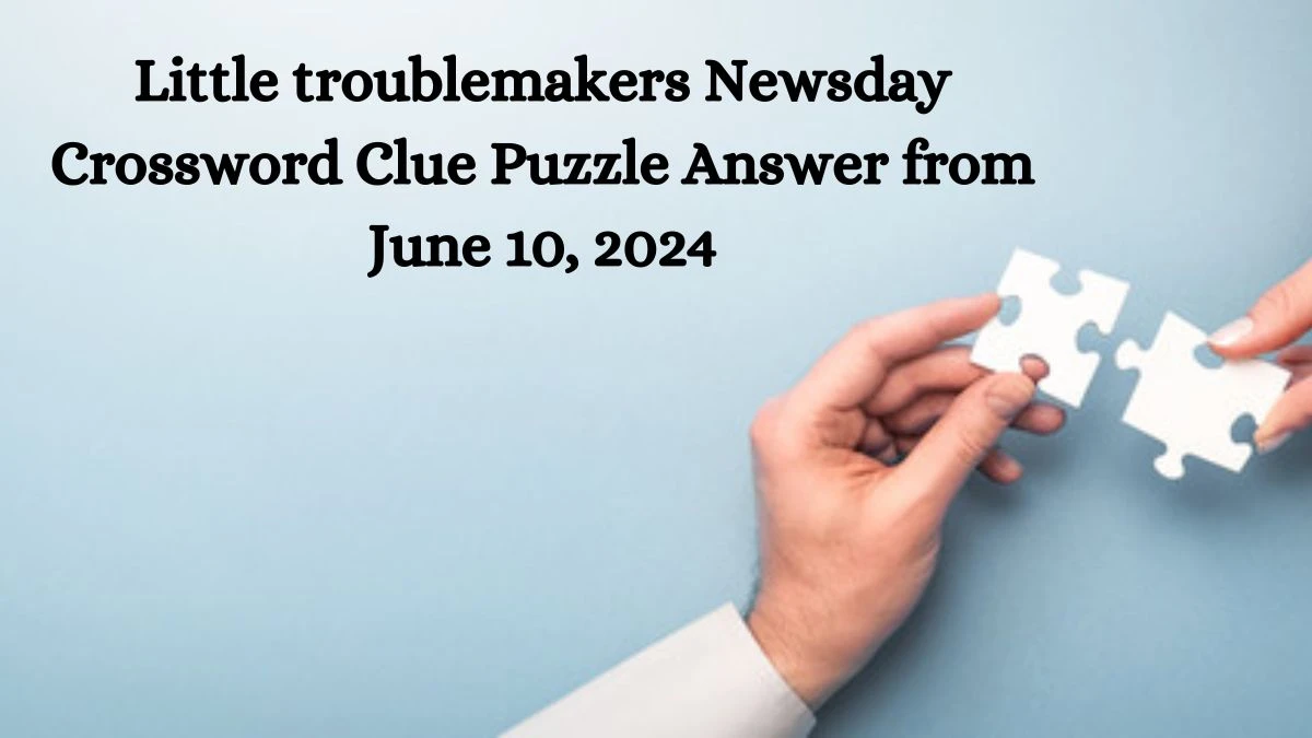 Little troublemakers Newsday Crossword Clue Puzzle Answer from June 10, 2024