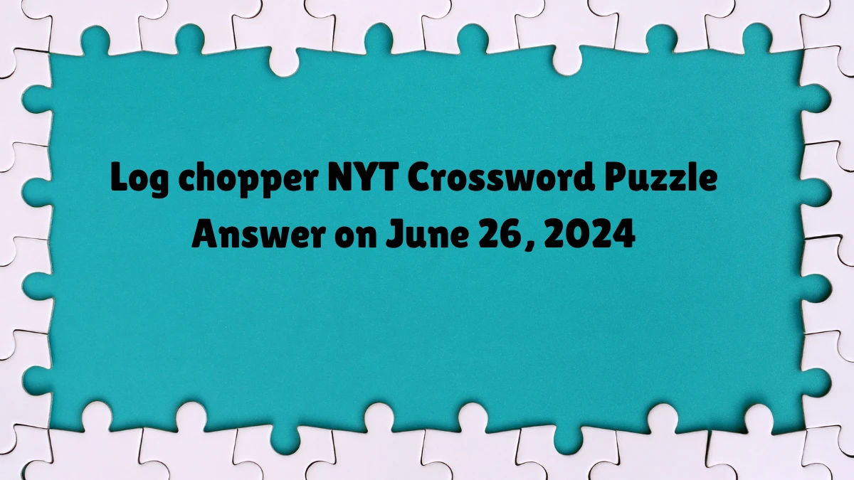 Log chopper NYT Crossword Clue Puzzle Answer from June 26, 2024