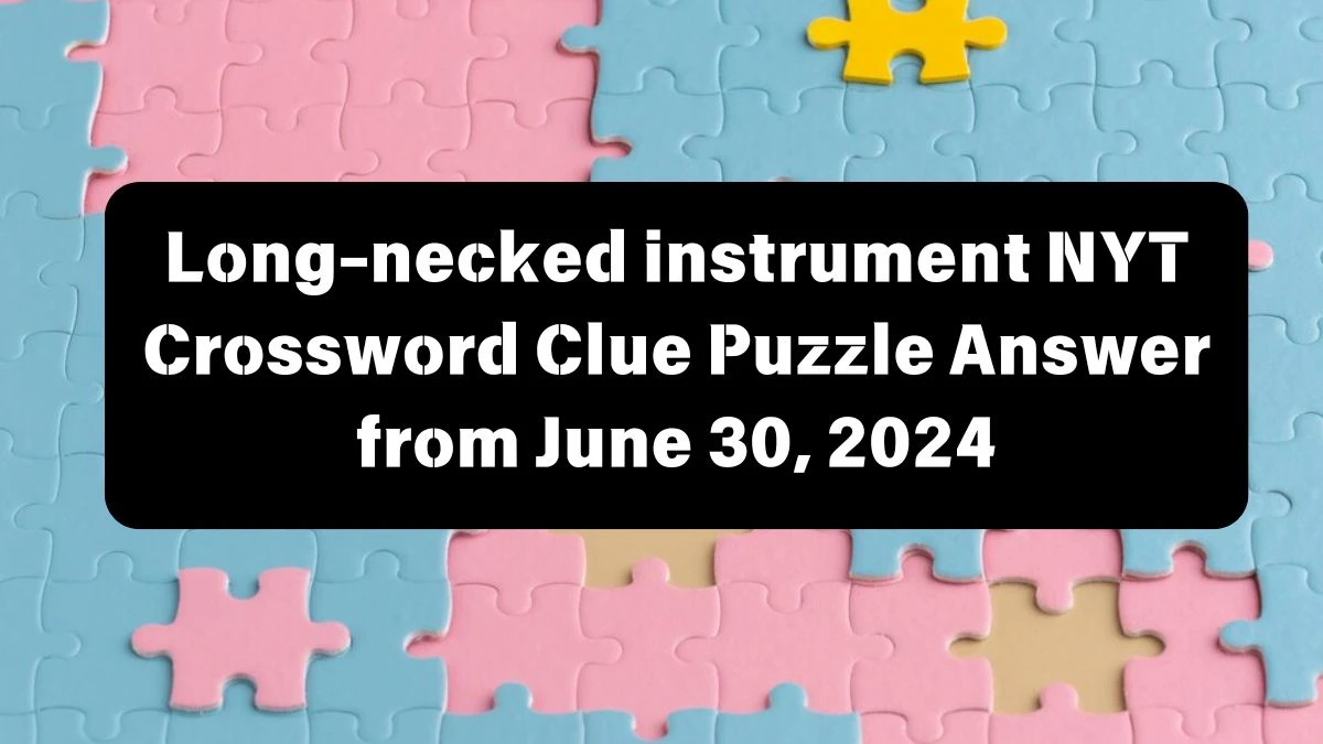 NYT Long-necked instrument Crossword Clue Puzzle Answer from June 30, 2024