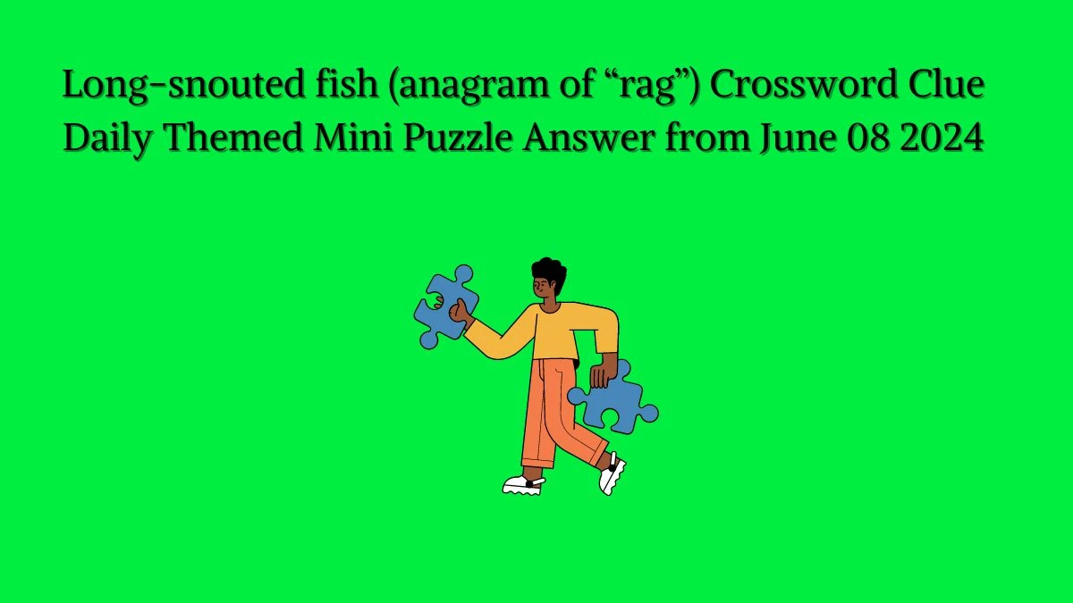 Long-snouted fish (anagram of “rag”) Crossword Clue Daily Themed Mini Puzzle Answer from June 08 2024
