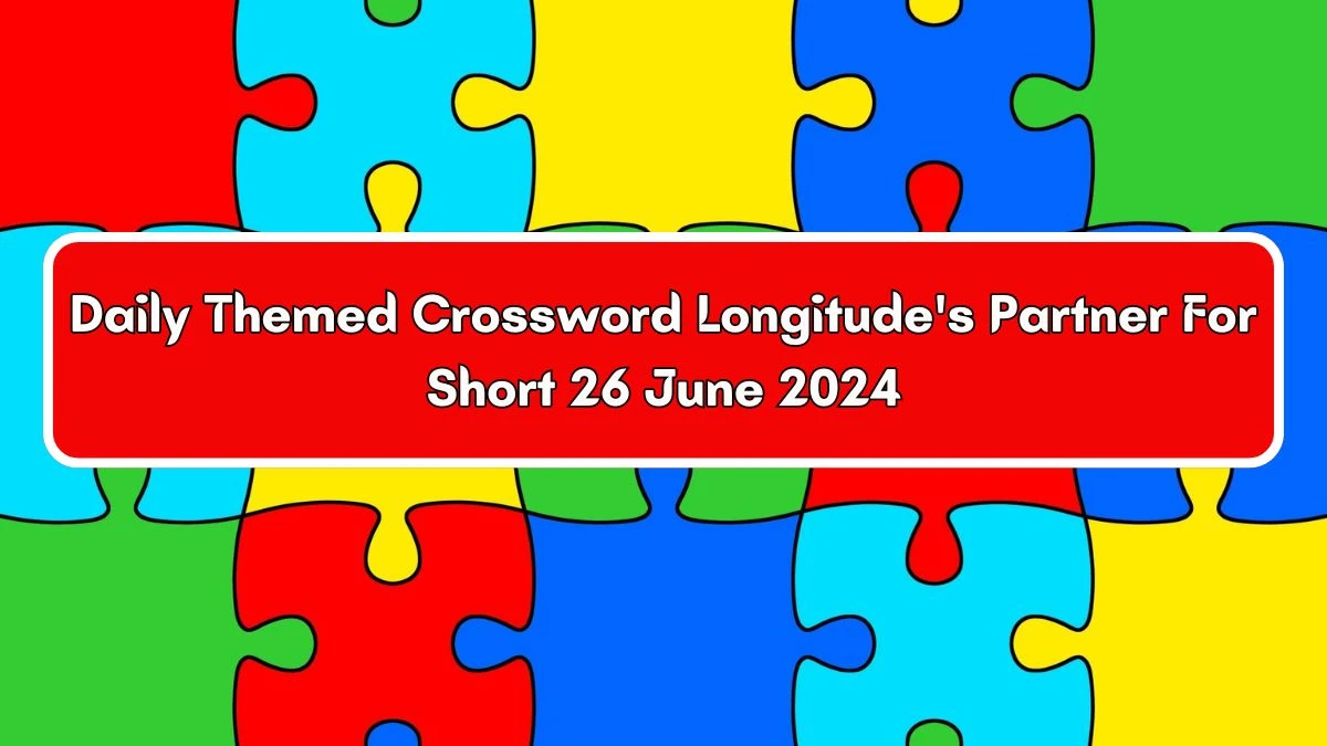 Daily Themed Longitude's Partner For Short Crossword Clue Puzzle Answer from June 26, 2024