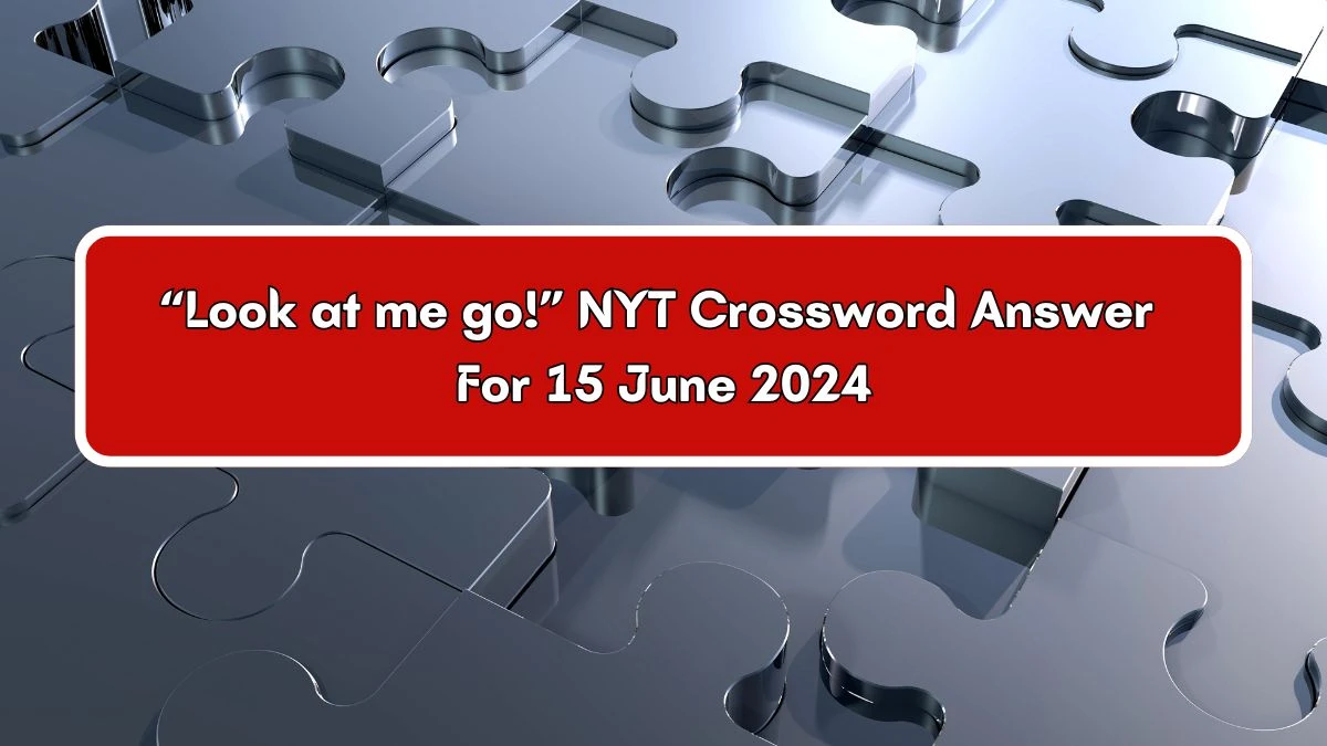 NYT “Look at me go!” Crossword Clue Puzzle Answer from June 15, 2024