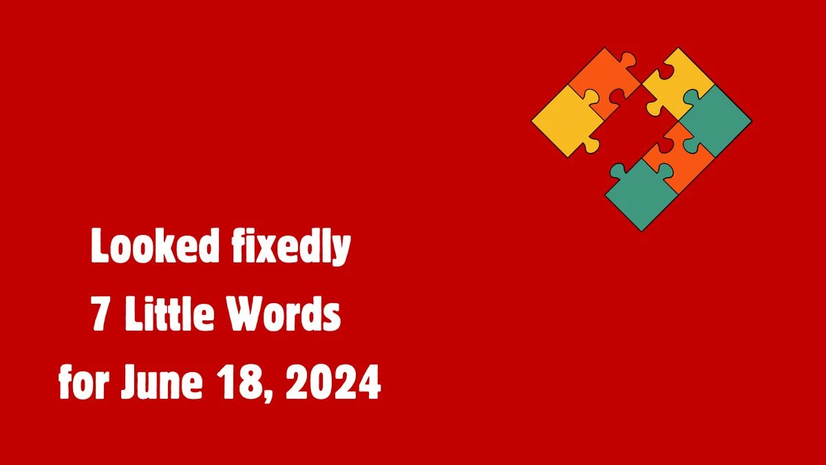 Looked fixedly 7 Little Words Puzzle Answer from June 18, 2024