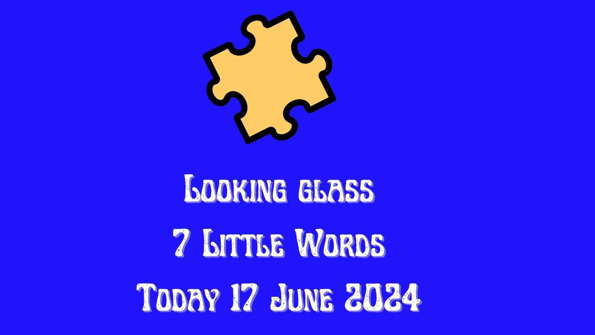 Looking glass 7 Little Words Crossword Clue Puzzle Answer from June 17, 2024