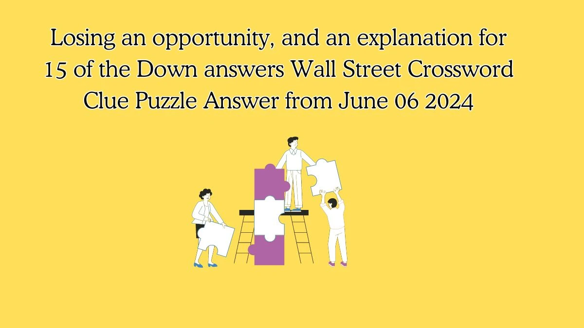 Losing an opportunity, and an explanation for 15 of the Down answers Wall Street Crossword Clue Puzzle Answer from June 06 2024