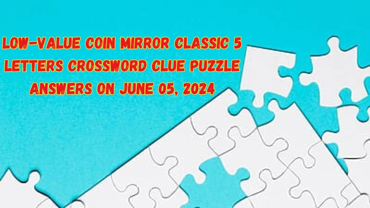 Low-value coin Mirror Classic 5 Letters Crossword Clue Puzzle Answers on June 05, 2024