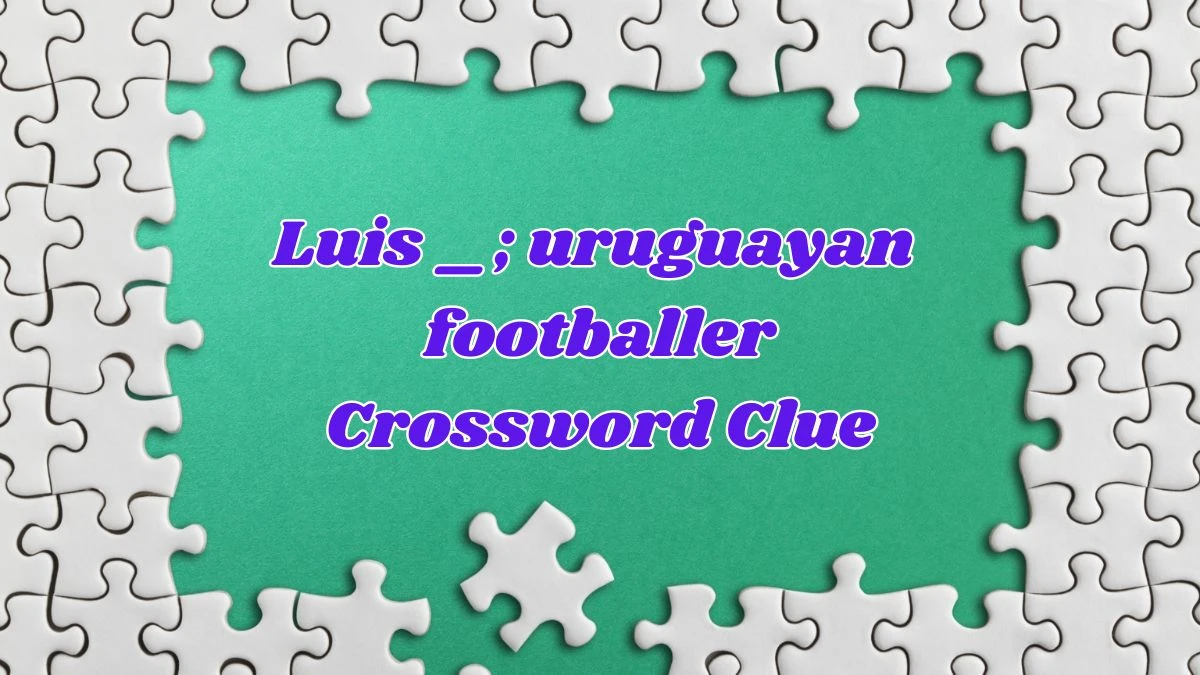 Luis _; uruguayan footballer Crossword Clue Puzzle Answer from June 27, 2024