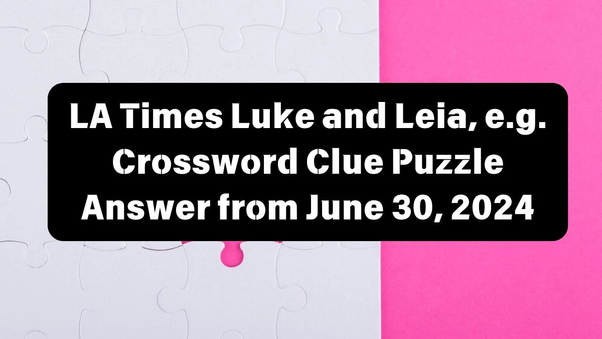 Luke and Leia, e.g. LA Times Crossword Clue Puzzle Answer from June 30, 2024