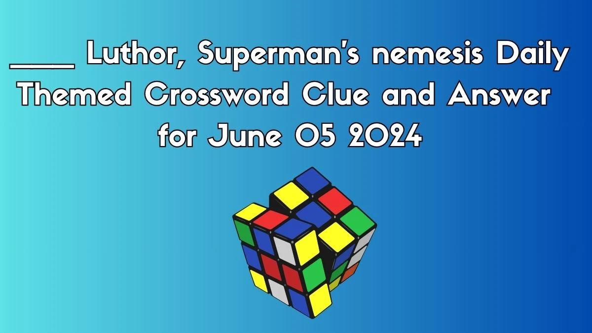 ___ Luthor, Superman's nemesis Daily Themed Crossword Clue and Answer for June 05 2024