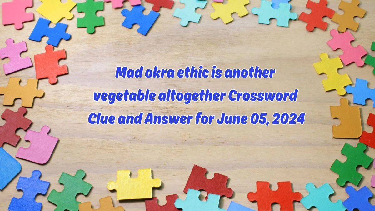 Mad okra ethic is another vegetable altogether Crossword Clue and Answer for June 05, 2024