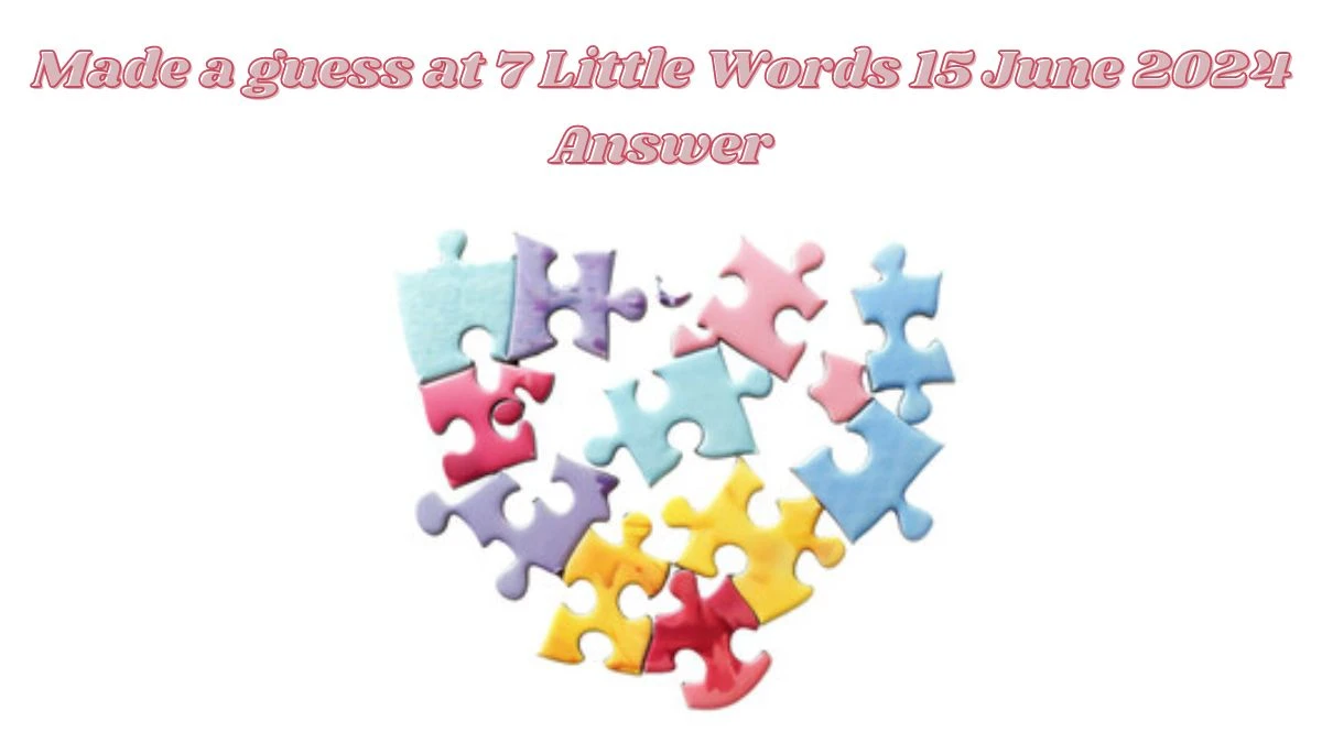 Made a guess at 7 Little Words Crossword Clue Puzzle Answer from June 15, 2024