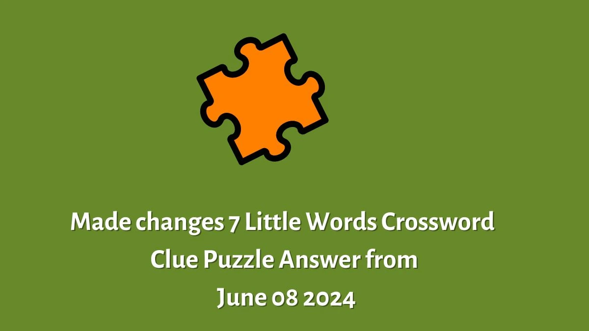 Made changes 7 Little Words Crossword Clue Puzzle Answer from June 08 2024