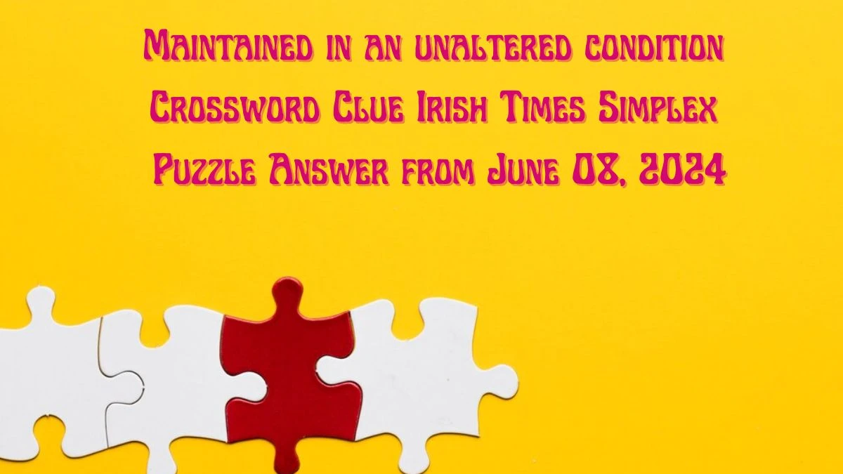 Maintained in an unaltered condition Crossword Clue Irish Times Simplex Puzzle Answer from June 08, 2024
