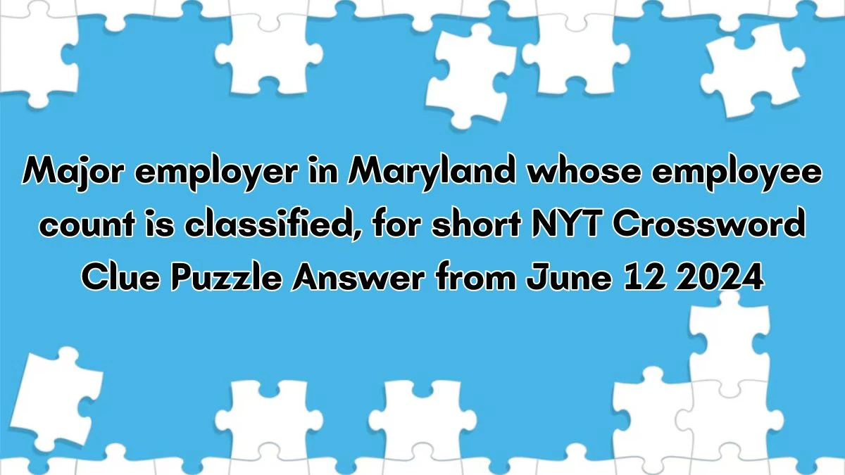 Major employer in Maryland whose employee count is classified, for short NYT Crossword Clue Puzzle Answer from June 12 2024