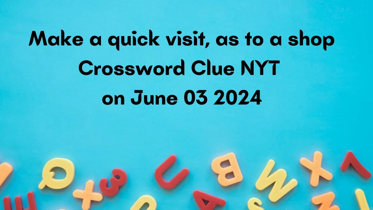 Make a quick visit, as to a shop Crossword Clue NYT on June 03 2024