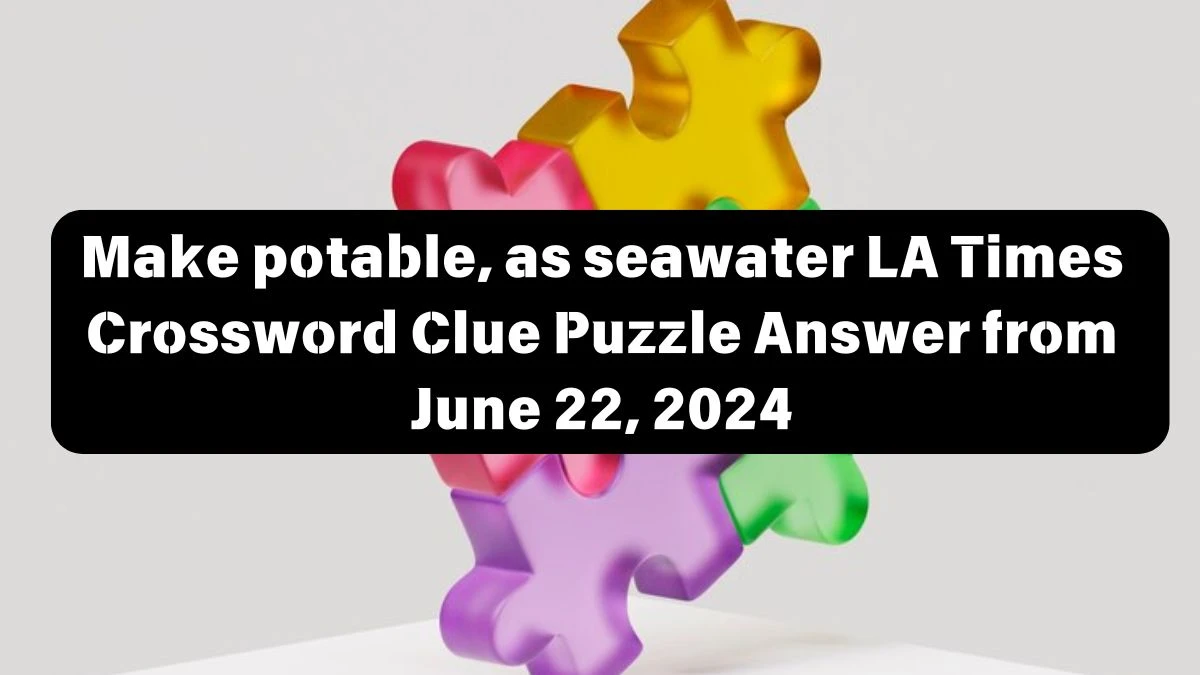 LA Times Make potable, as seawater Crossword Clue Puzzle Answer from June 22, 2024