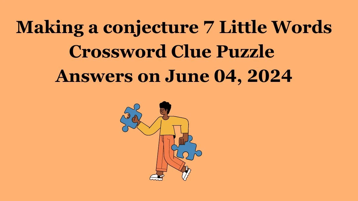 Making a conjecture 7 Little Words Crossword Clue Puzzle Answers on June 04, 2024