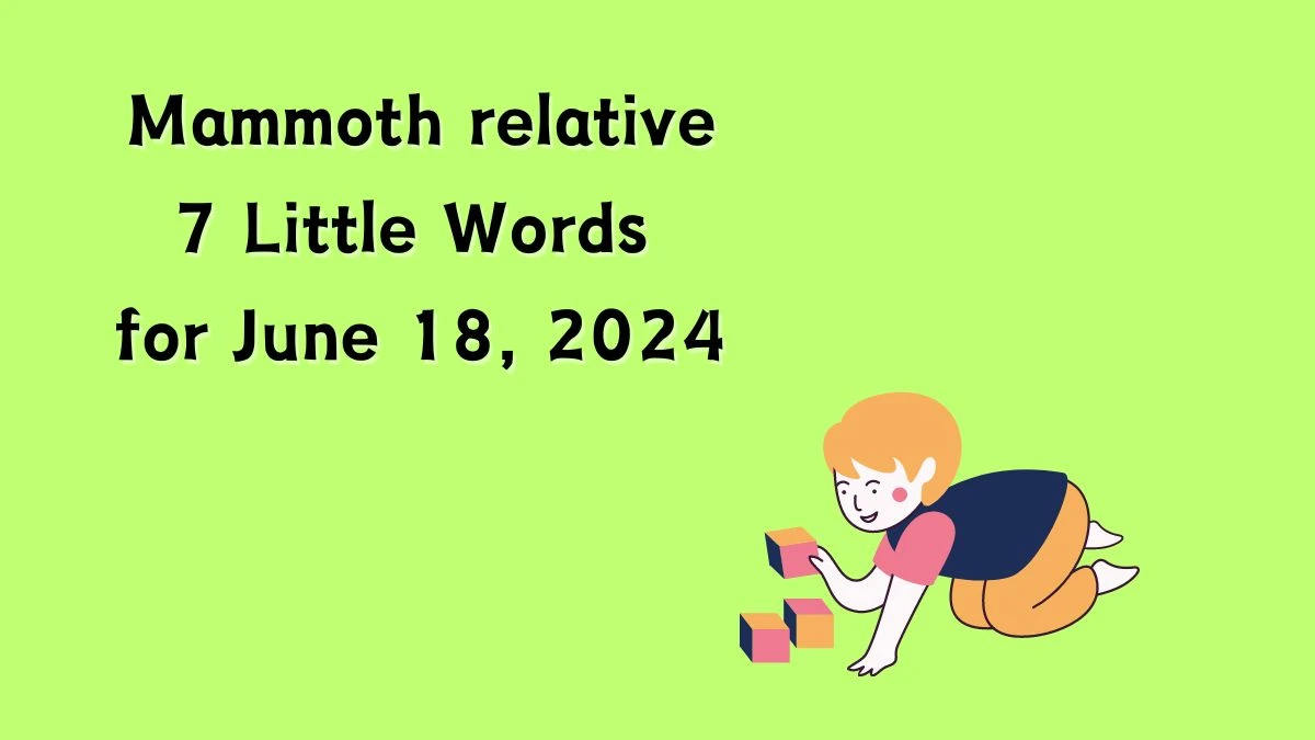 Mammoth relative 7 Little Words Puzzle Answer from June 18, 2024