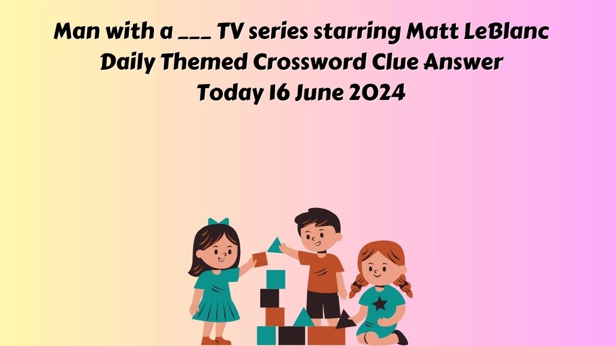 Man with a ___ TV series starring Matt LeBlanc Daily Themed Crossword Clue Puzzle Answer from June 16, 2024