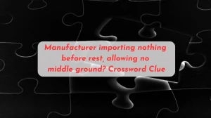 Manufacturer importing nothing before rest, allowing no middle ground? Crossword Clue Puzzle Answer from June 22, 2024