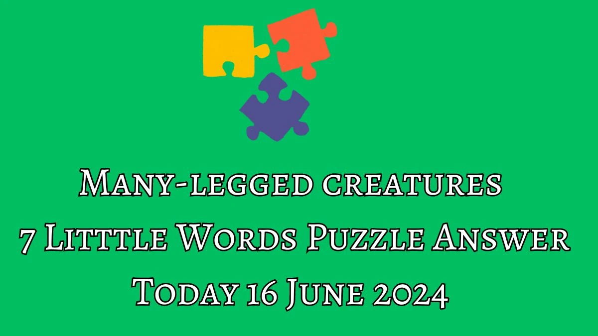 Many-legged creatures 7 Little Words Crossword Clue Puzzle Answer from June 16, 2024