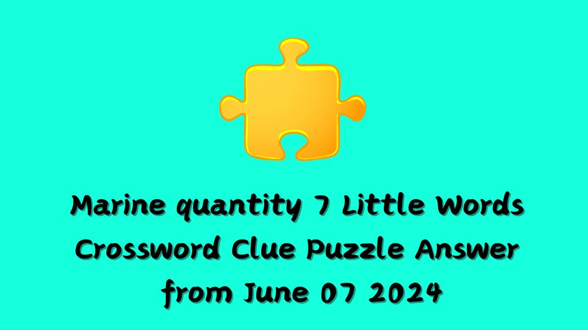 Marine quantity 7 Little Words Crossword Clue Puzzle Answer from June 07 2024