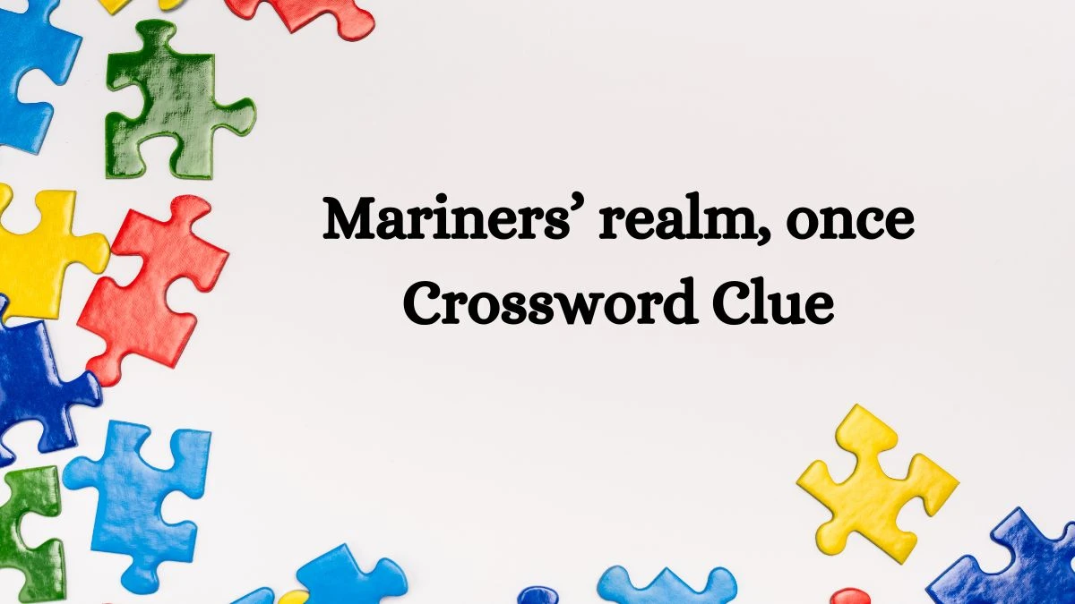 Mariners’ realm, once LA Times Crossword Clue Puzzle Answer from June 29, 2024