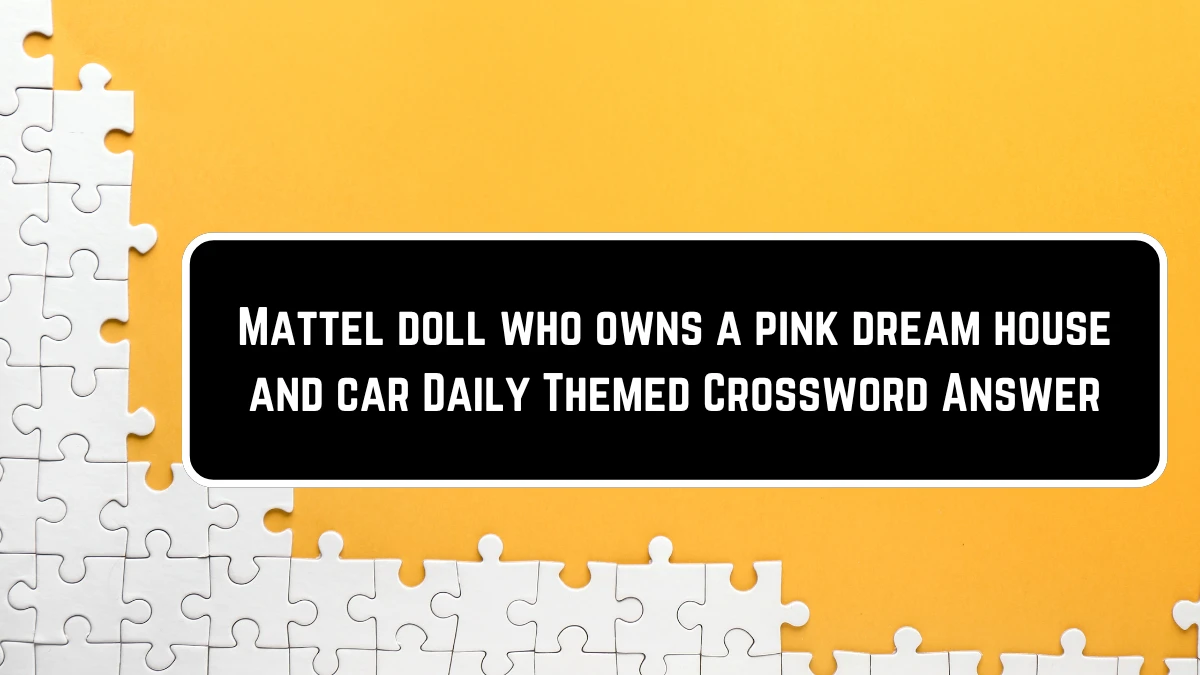 Mattel doll who owns a pink dream house and car Daily Themed Crossword Clue Puzzle Answer from June 23, 2024