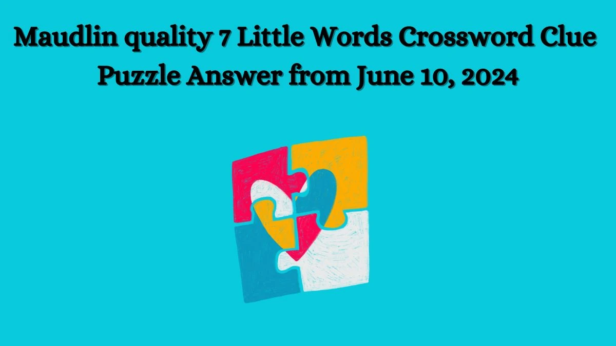 Maudlin quality 7 Little Words Crossword Clue Puzzle Answer from June 10, 2024