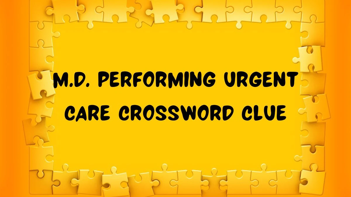Universal M.D. performing urgent care Crossword Clue Puzzle Answer from June 15, 2024