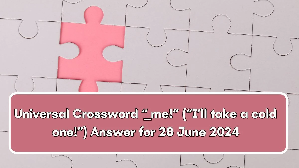 “___ me!” (“I’ll take a cold one!”) Universal Crossword Clue Puzzle Answer from June 28, 2024