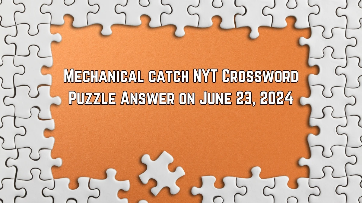 Mechanical catch NYT Crossword Clue Puzzle Answer from June 23, 2024