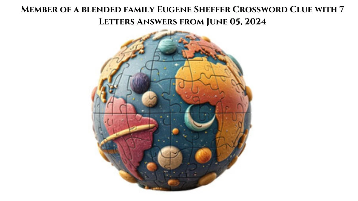 Member of a blended family Eugene Sheffer Crossword Clue with 7 Letters Answers from June 05, 2024